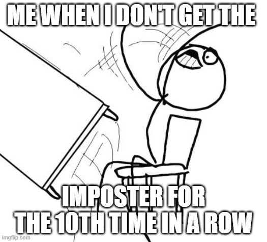 Table Flip Guy Meme | ME WHEN I DON'T GET THE; IMPOSTER FOR THE 10TH TIME IN A ROW | image tagged in memes,table flip guy | made w/ Imgflip meme maker