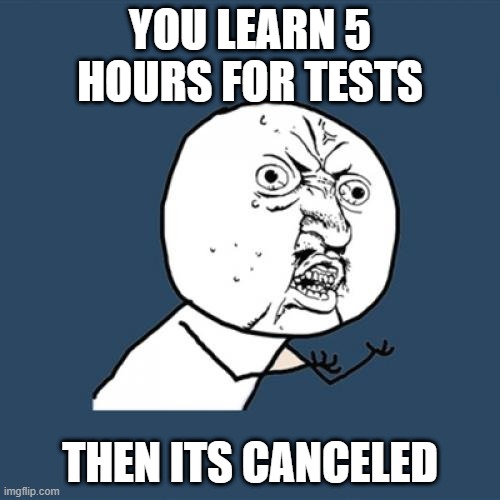 Y U No Meme | YOU LEARN 5 HOURS FOR TESTS; THEN ITS CANCELED | image tagged in memes,y u no | made w/ Imgflip meme maker