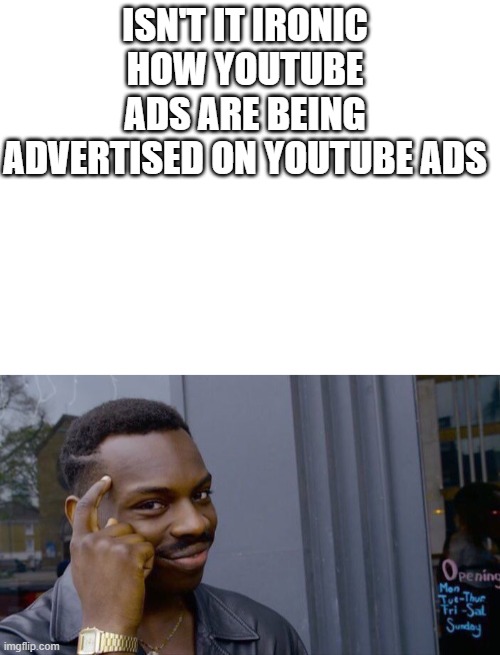 i was all XD when i saw the ad | ISN'T IT IRONIC HOW YOUTUBE ADS ARE BEING ADVERTISED ON YOUTUBE ADS | image tagged in blank white template,memes,roll safe think about it | made w/ Imgflip meme maker