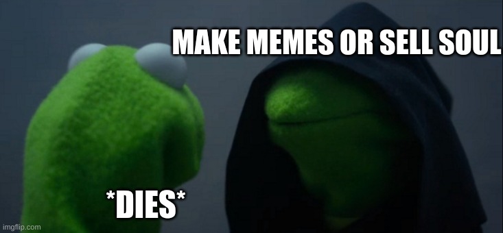 kermit sells his soul | MAKE MEMES OR SELL SOUL; *DIES* | image tagged in memes,evil kermit | made w/ Imgflip meme maker