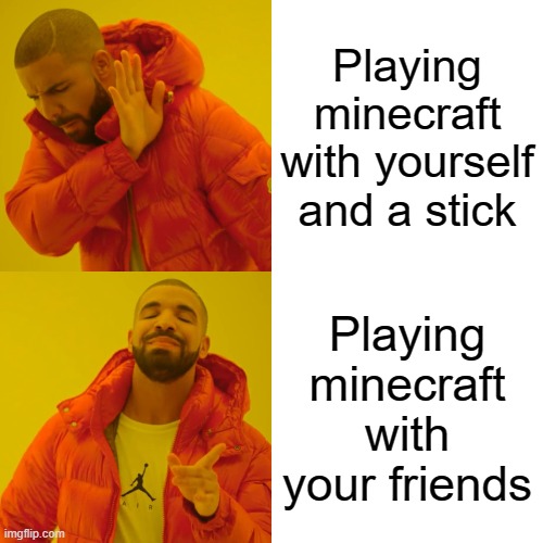 Am i right? | Playing minecraft with yourself and a stick; Playing minecraft with your friends | image tagged in memes,drake hotline bling | made w/ Imgflip meme maker