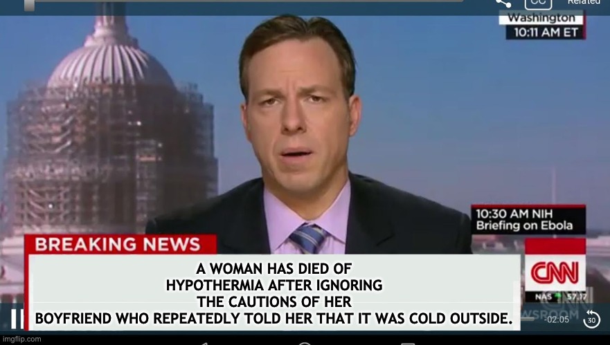 Baby it's cold! | A WOMAN HAS DIED OF HYPOTHERMIA AFTER IGNORING THE CAUTIONS OF HER BOYFRIEND WHO REPEATEDLY TOLD HER THAT IT WAS COLD OUTSIDE. | image tagged in cnn breaking news template | made w/ Imgflip meme maker