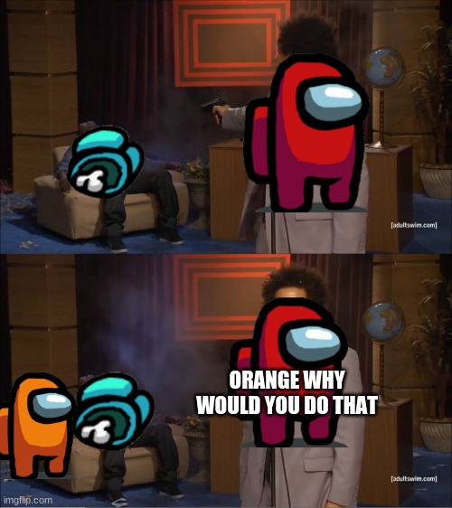who killed cyan | ORANGE WHY WOULD YOU DO THAT | image tagged in memes,who killed hannibal | made w/ Imgflip meme maker