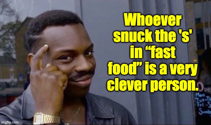 Clever! | Whoever snuck the 's' in “fast food” is a very clever person. | image tagged in clever guy | made w/ Imgflip meme maker