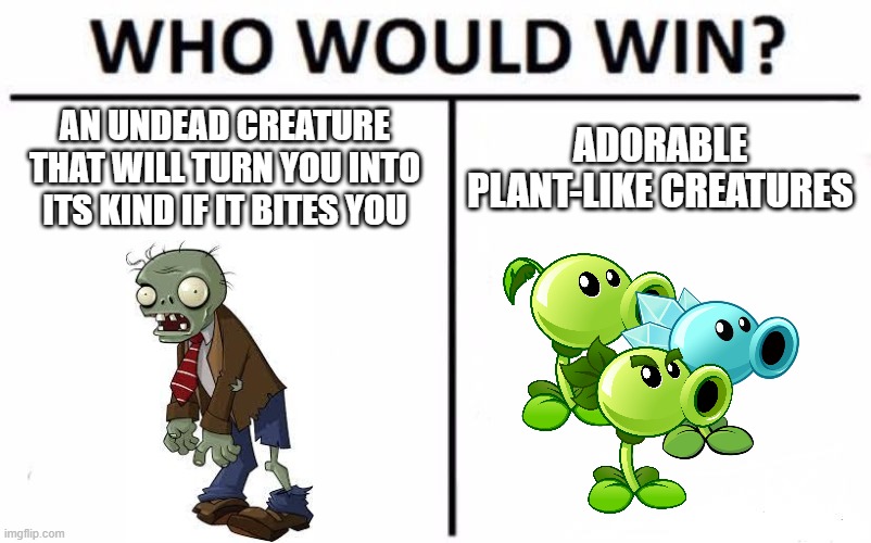 Who Would Win? | AN UNDEAD CREATURE THAT WILL TURN YOU INTO ITS KIND IF IT BITES YOU; ADORABLE PLANT-LIKE CREATURES | image tagged in memes,who would win,plants vs zombies | made w/ Imgflip meme maker
