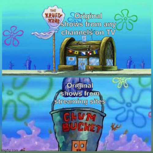 I dunno, you said that some shows on Netflix (and others) are coming to broadcast on original TVs? Well then. (Makes sense IDK) | Original shows from any channels on TV; Original shows from streaming sites | image tagged in memes,krusty krab vs chum bucket,netflix,tv,tv shows | made w/ Imgflip meme maker