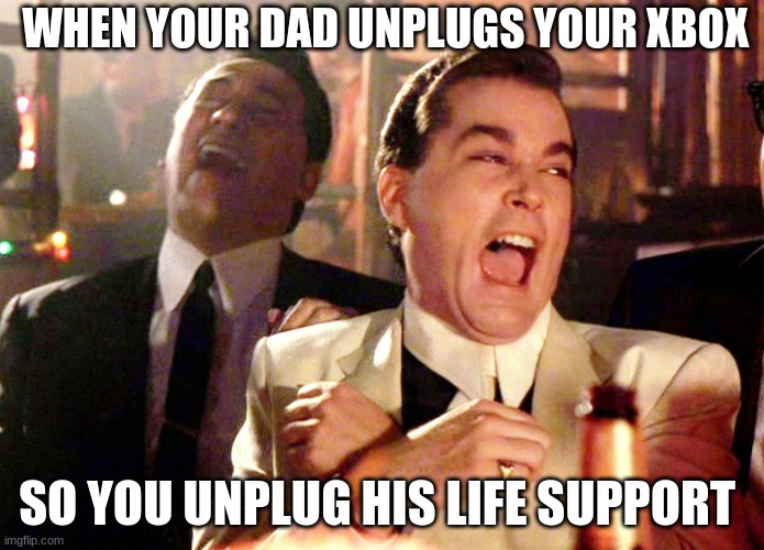 Good Fellas Hilarious Meme | WHEN YOUR DAD UNPLUGS YOUR XBOX; SO YOU UNPLUG HIS LIFE SUPPORT | image tagged in memes,good fellas hilarious | made w/ Imgflip meme maker