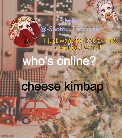 shoto’s christmas template (6) | who’s online? cheese kimbap | image tagged in shoto s christmas template 6 | made w/ Imgflip meme maker