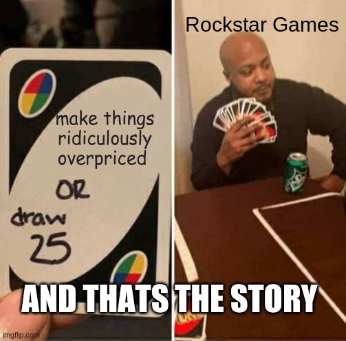 UNO Draw 25 Cards | Rockstar Games; make things ridiculously overpriced; AND THATS THE STORY | image tagged in memes,uno draw 25 cards | made w/ Imgflip meme maker