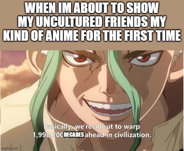 well... no its art. deal with it | WHEN IM ABOUT TO SHOW MY UNCULTURED FRIENDS MY KIND OF ANIME FOR THE FIRST TIME; DECADES | image tagged in dr stone warp ahead of civilization | made w/ Imgflip meme maker