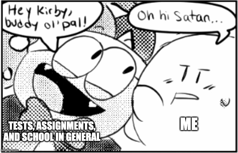 Fuçk school | ME; TESTS, ASSIGNMENTS, AND SCHOOL IN GENERAL | image tagged in oh hi satan | made w/ Imgflip meme maker