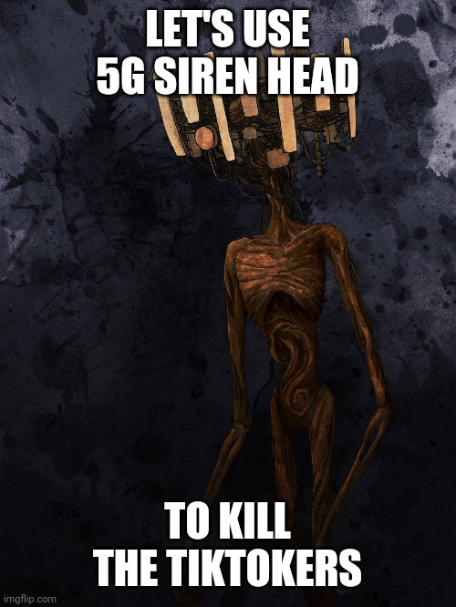 5G Siren Head | LET'S USE 5G SIREN HEAD; TO KILL THE TIKTOKERS | image tagged in 5g siren head,siren head,tiktok,tik tok,tiktok sucks | made w/ Imgflip meme maker