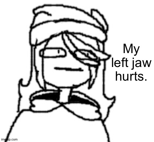 Probably will recover by itself soon. | My left jaw hurts. | image tagged in shiyuyu wot | made w/ Imgflip meme maker