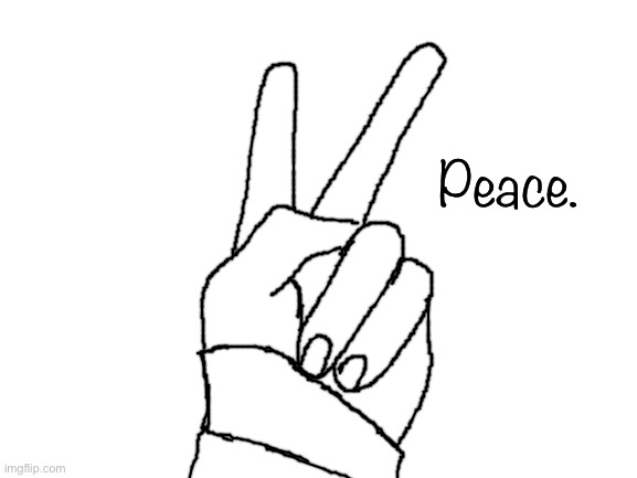 Traced my own hand (it doesn't really look like that). | Peace. | image tagged in blank white template | made w/ Imgflip meme maker