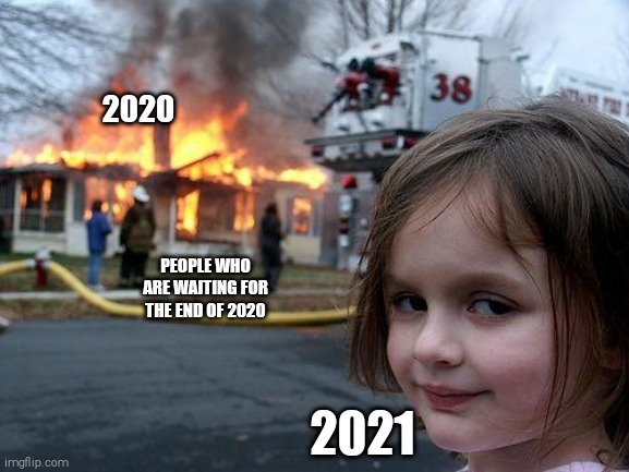 Disaster Girl Meme |  2020; PEOPLE WHO ARE WAITING FOR THE END OF 2020; 2021 | image tagged in memes,disaster girl | made w/ Imgflip meme maker