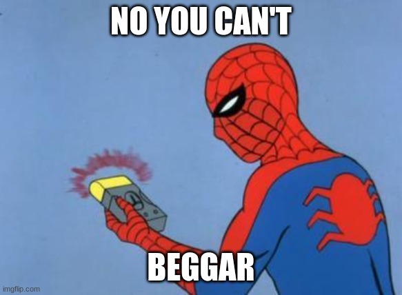 spiderman detector | NO YOU CAN'T BEGGAR | image tagged in spiderman detector | made w/ Imgflip meme maker