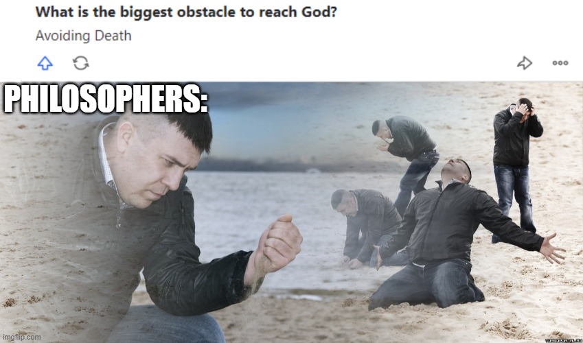 How to reach god | PHILOSOPHERS: | image tagged in guy with sand in the hands of despair | made w/ Imgflip meme maker