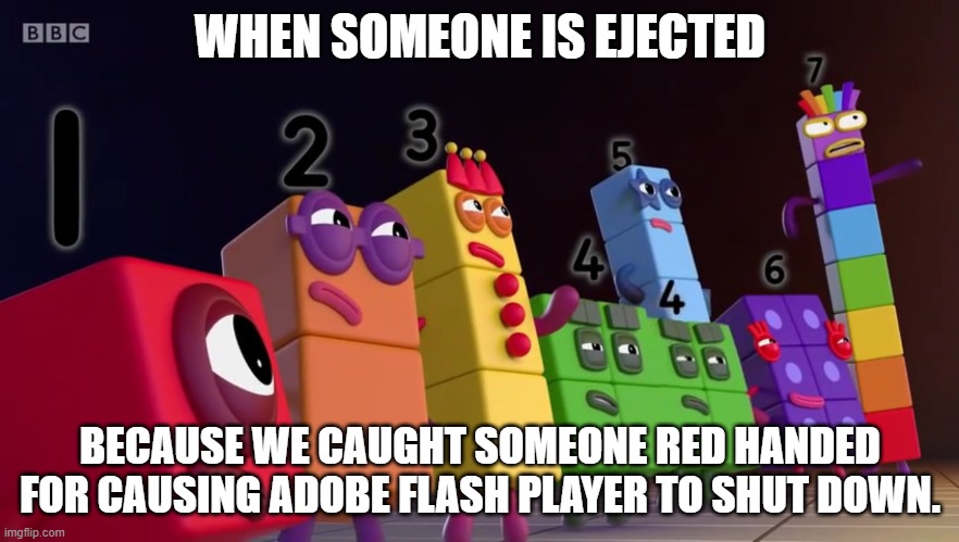 Just as we suspected! | WHEN SOMEONE IS EJECTED; BECAUSE WE CAUGHT SOMEONE RED HANDED FOR CAUSING ADOBE FLASH PLAYER TO SHUT DOWN. | image tagged in angry numberblocks,memes,dank memes | made w/ Imgflip meme maker