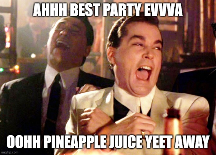 Pineapple bruh think bout spongebob | AHHH BEST PARTY EVVVA; OOHH PINEAPPLE JUICE YEET AWAY | image tagged in memes,good fellas hilarious | made w/ Imgflip meme maker