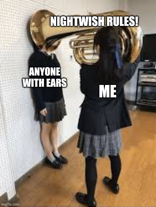 Tiny Bit Obsessed | NIGHTWISH RULES! ANYONE WITH EARS; ME | image tagged in tuba to the face,nightwish,heavy metal,music | made w/ Imgflip meme maker