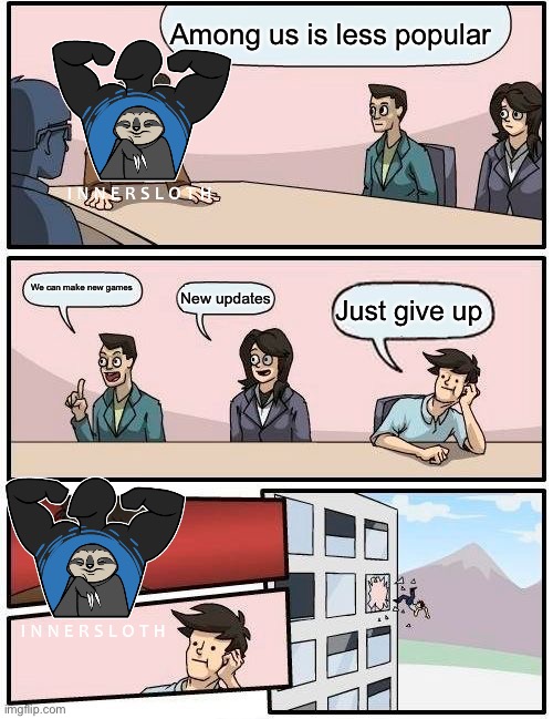 Boardroom Meeting Suggestion Meme | Among us is less popular; We can make new games; New updates; Just give up | image tagged in memes,boardroom meeting suggestion | made w/ Imgflip meme maker
