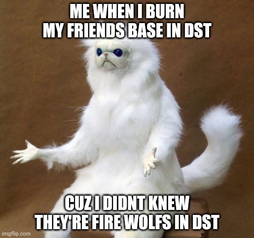 Persian white monkey | ME WHEN I BURN MY FRIENDS BASE IN DST; CUZ I DIDNT KNEW THEY'RE FIRE WOLFS IN DST | image tagged in persian white monkey,gaming | made w/ Imgflip meme maker