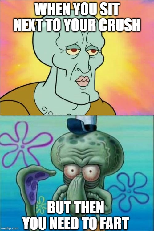squidfart | WHEN YOU SIT NEXT TO YOUR CRUSH; BUT THEN YOU NEED TO FART | image tagged in memes,squidward | made w/ Imgflip meme maker
