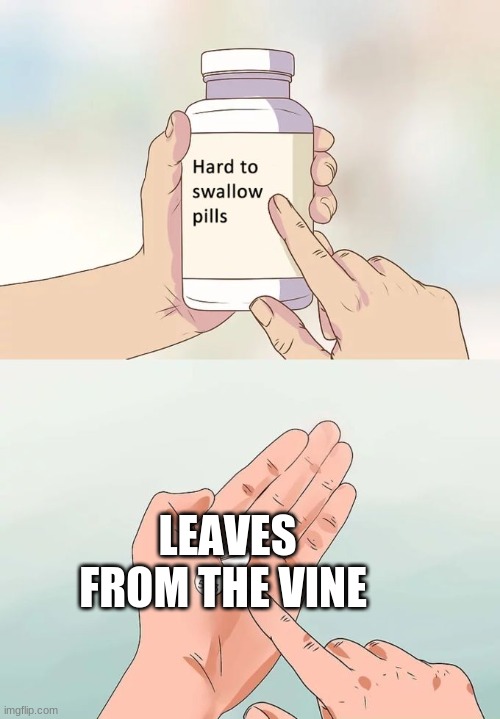 Hard To Swallow Pills Meme | LEAVES FROM THE VINE | image tagged in memes,hard to swallow pills | made w/ Imgflip meme maker