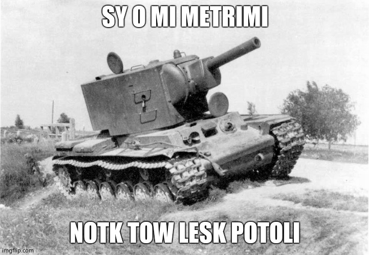 KV-2 tank | SY O MI METRIMI NOTK TOW LESK POTOLI | image tagged in kv-2 tank | made w/ Imgflip meme maker