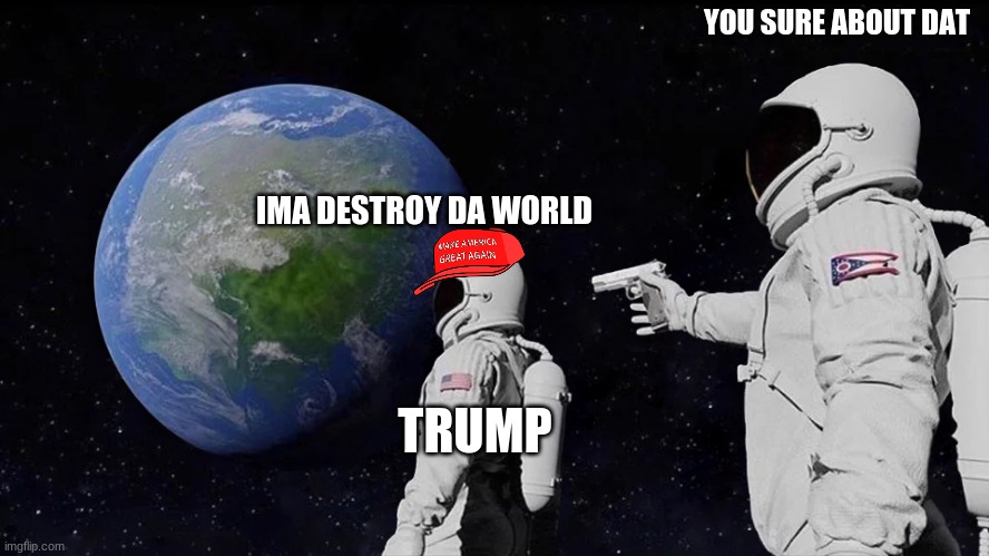 Always Has Been Meme | YOU SURE ABOUT DAT; IMA DESTROY DA WORLD; TRUMP | image tagged in memes,always has been | made w/ Imgflip meme maker