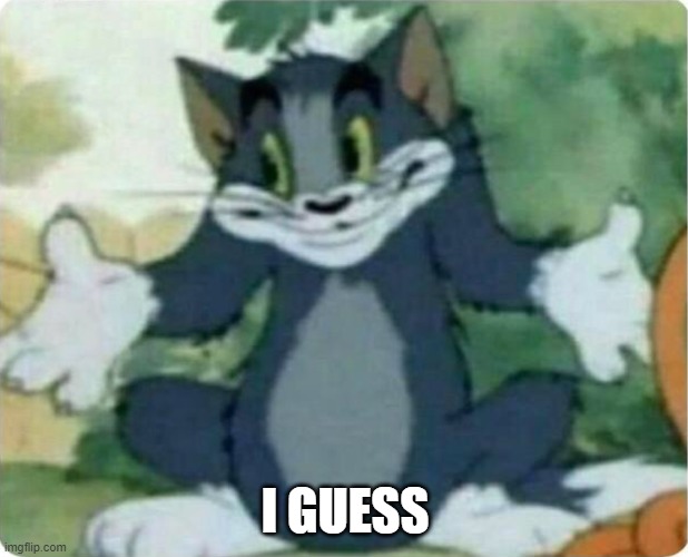 Tom Shrugging | I GUESS | image tagged in tom shrugging | made w/ Imgflip meme maker