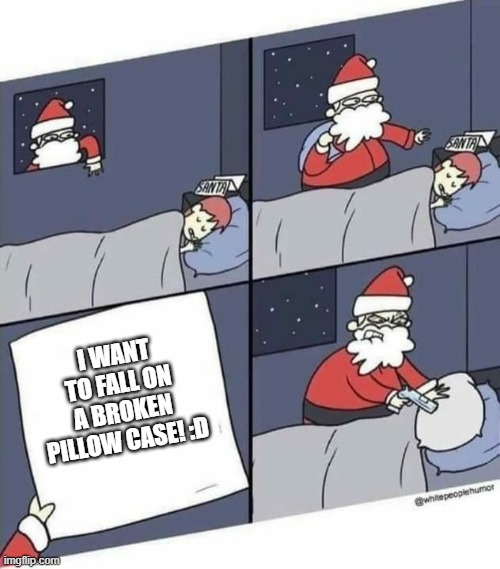 *shrugs* this is just for my torture time | I WANT TO FALL ON A BROKEN PILLOW CASE! :D | image tagged in santa letter gun pillow | made w/ Imgflip meme maker