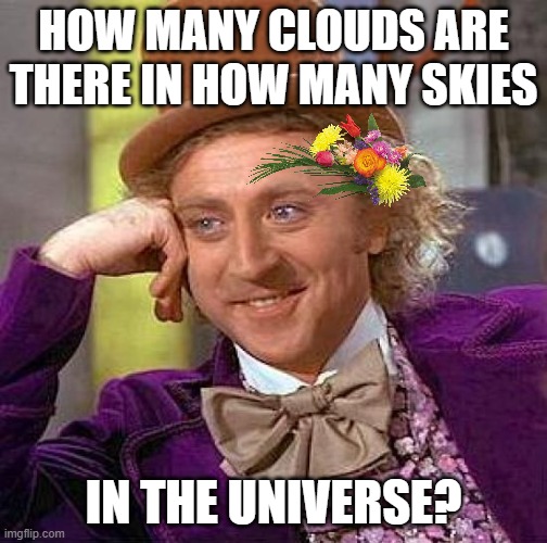 Creepy Condescending Wonka Meme | HOW MANY CLOUDS ARE THERE IN HOW MANY SKIES; IN THE UNIVERSE? | image tagged in memes,creepy condescending wonka | made w/ Imgflip meme maker