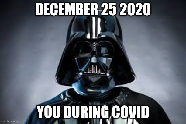 covid vader | DECEMBER 25 2020; YOU DURING COVID | image tagged in darth vader,coronavirus | made w/ Imgflip meme maker