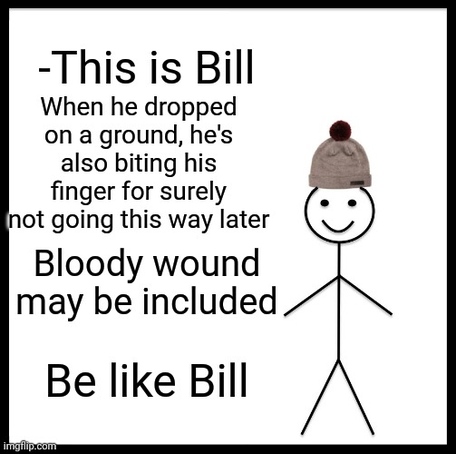 -Away from danger. | -This is Bill; When he dropped on a ground, he's also biting his finger for surely not going this way later; Bloody wound may be included; Be like Bill | image tagged in memes,be like bill,mic drop,does he bite,fireplace,i too like to live dangerously | made w/ Imgflip meme maker