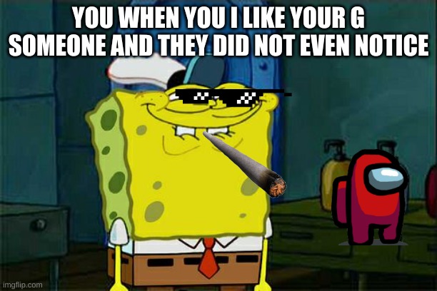 Don't You Squidward Meme | YOU WHEN YOU I LIKE YOUR G SOMEONE AND THEY DID NOT EVEN NOTICE | image tagged in memes,don't you squidward | made w/ Imgflip meme maker