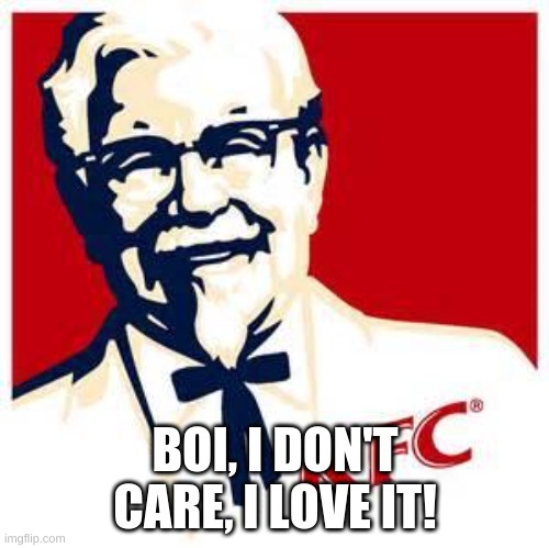 ermagherd...KFC | BOI, I DON'T CARE, I LOVE IT! | image tagged in kfc logo | made w/ Imgflip meme maker