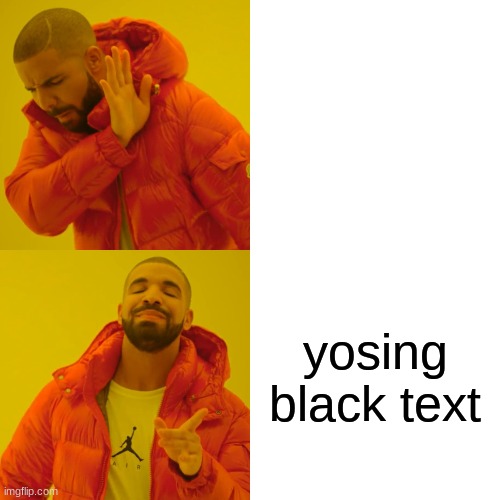 Drake Hotline Bling Meme | yosing black text | image tagged in memes,drake hotline bling | made w/ Imgflip meme maker