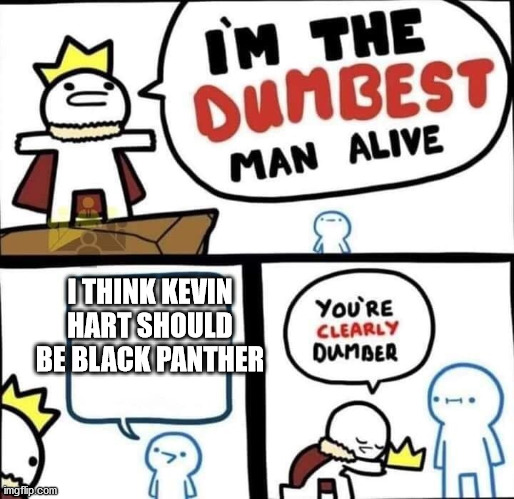 Dumbest Man Alive Blank | I THINK KEVIN HART SHOULD BE BLACK PANTHER | image tagged in dumbest man alive blank | made w/ Imgflip meme maker