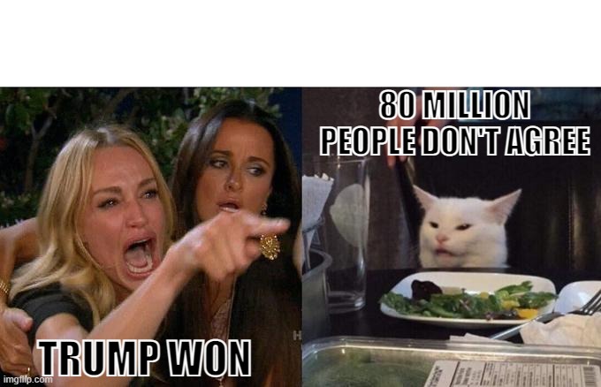 Trump Won | 80 MILLION PEOPLE DON'T AGREE; TRUMP WON | image tagged in memes,woman yelling at cat,trump,joe biden,president trump | made w/ Imgflip meme maker