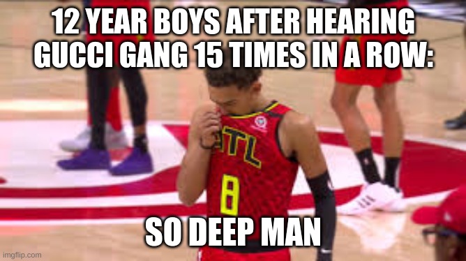 12 YEAR BOYS AFTER HEARING GUCCI GANG 15 TIMES IN A ROW:; SO DEEP MAN | image tagged in rap,music | made w/ Imgflip meme maker