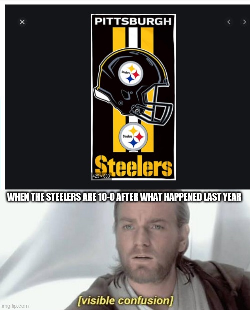 WHEN THE STEELERS ARE 10-0 AFTER WHAT HAPPENED LAST YEAR | image tagged in visible confusion | made w/ Imgflip meme maker