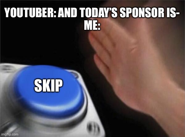 Skip | YOUTUBER: AND TODAY’S SPONSOR IS-
ME:; SKIP | image tagged in memes,blank nut button | made w/ Imgflip meme maker