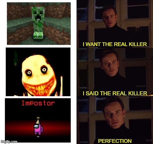 I want the real killer | I WANT THE REAL KILLER; I SAID THE REAL KILLER; PERFECTION | image tagged in perfection | made w/ Imgflip meme maker