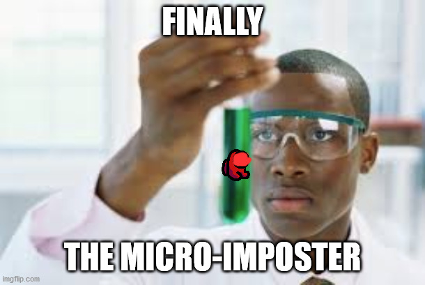 FINALLY | FINALLY; THE MICRO-IMPOSTER | image tagged in finally | made w/ Imgflip meme maker