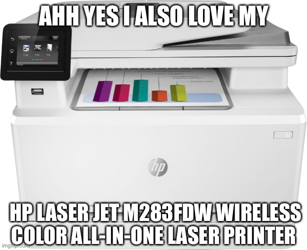 AHH YES I ALSO LOVE MY HP LASER JET M283FDW WIRELESS COLOR ALL-IN-ONE LASER PRINTER | made w/ Imgflip meme maker