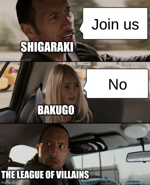 The Rock Driving | Join us; SHIGARAKI; No; BAKUGO; THE LEAGUE OF VILLAINS | image tagged in memes,the rock driving | made w/ Imgflip meme maker