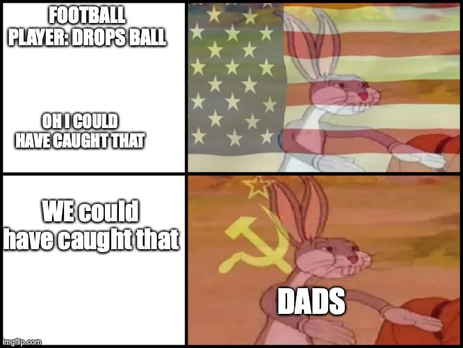 Capitalist and communist | FOOTBALL PLAYER: DROPS BALL; OH I COULD HAVE CAUGHT THAT; WE could have caught that; DADS | image tagged in capitalist and communist | made w/ Imgflip meme maker