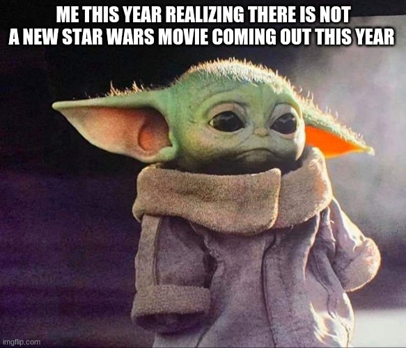 Baby yoda sad | ME THIS YEAR REALIZING THERE IS NOT A NEW STAR WARS MOVIE COMING OUT THIS YEAR | image tagged in baby yoda sad | made w/ Imgflip meme maker