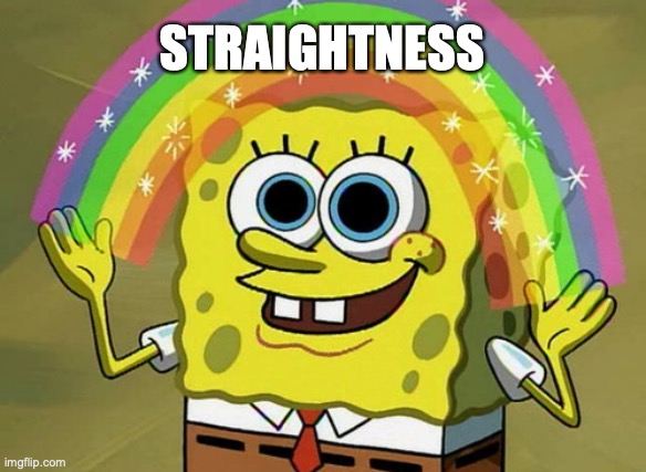 It's Okey To Be Straight. | STRAIGHTNESS | image tagged in memes,imagination spongebob | made w/ Imgflip meme maker